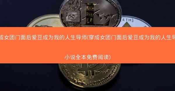 穿成女团门面后爱豆成为我的人生导师(穿成女团门面后爱豆成为我的人生导师小说全本免费阅读)