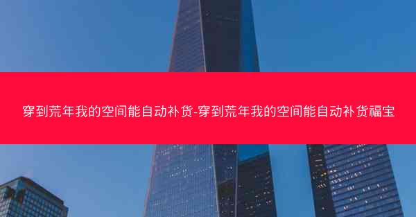 穿到荒年我的空间能自动补货-穿到荒年我的空间能自动补货福宝