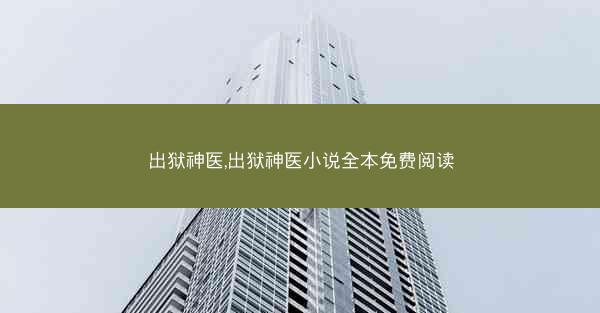 出狱神医,出狱神医小说全本免费阅读 出狱神医,出狱神医小说全本免费阅读