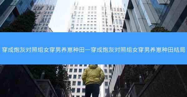 穿成炮灰对照组女穿男养崽种田—穿成炮灰对照组女穿男养崽种田结局