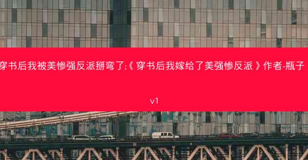 穿书后我被美惨强反派掰弯了;《穿书后我嫁给了美强惨反派》作者-瓶子 1v1