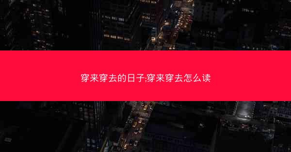 穿来穿去的日子;穿来穿去怎么读
