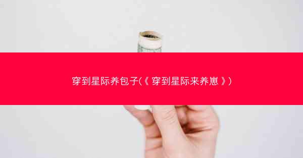 穿到星际养包子(《穿到星际来养崽》)