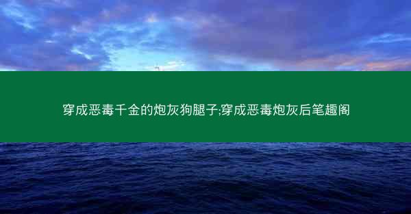 穿成恶毒千金的炮灰狗腿子;穿成恶毒炮灰后笔趣阁