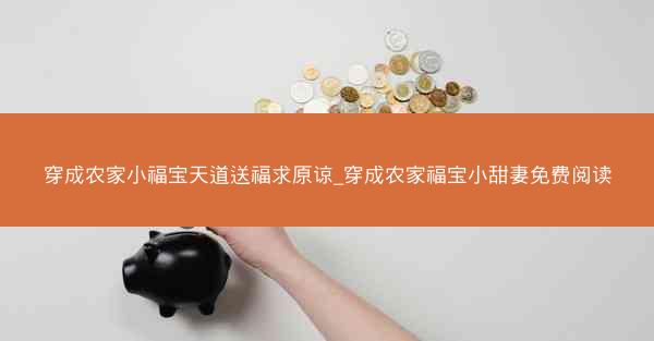 穿成农家小福宝天道送福求原谅_穿成农家福宝小甜妻免费阅读