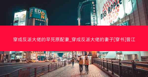 穿成反派大佬的早死原配妻_穿成反派大佬的妻子[穿书]晋江
