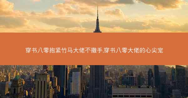 穿书八零抱紧竹马大佬不撒手,穿书八零大佬的心尖宠