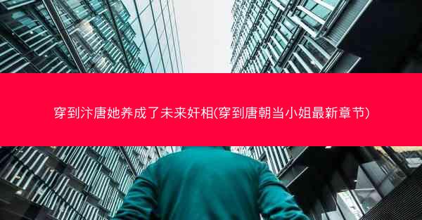 穿到汴唐她养成了未来奸相(穿到唐朝当小姐最新章节)