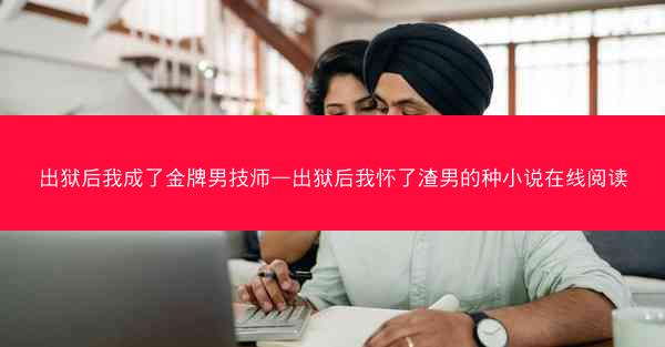 出狱后我成了金牌男技师—出狱后我怀了渣男的种小说在线阅读