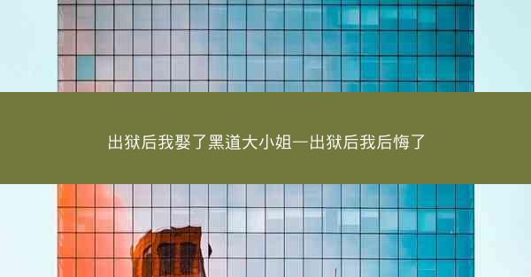 出狱后我娶了黑道大小姐—出狱后我后悔了