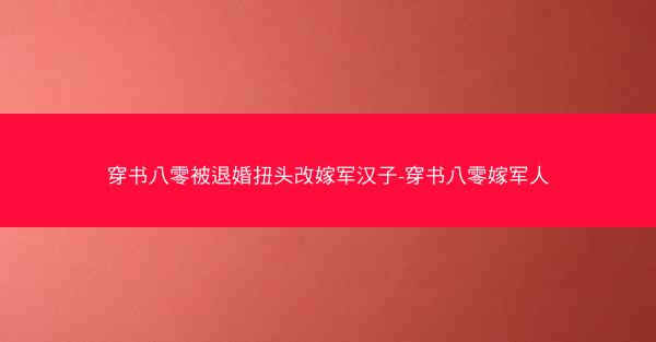 穿书八零被退婚扭头改嫁军汉子-穿书八零嫁军人