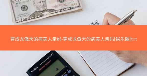穿成龙傲天的病美人亲妈-穿成龙傲天的病美人亲妈[娱乐圈]txt