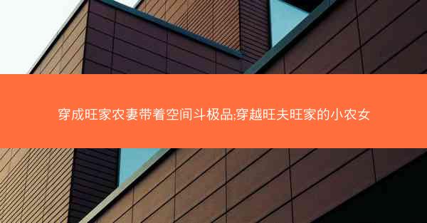 穿成旺家农妻带着空间斗极品;穿越旺夫旺家的小农女
