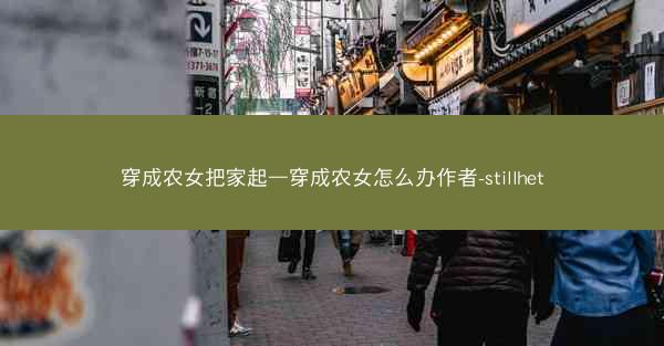 穿成农女把家起—穿成农女怎么办作者-stillhet
