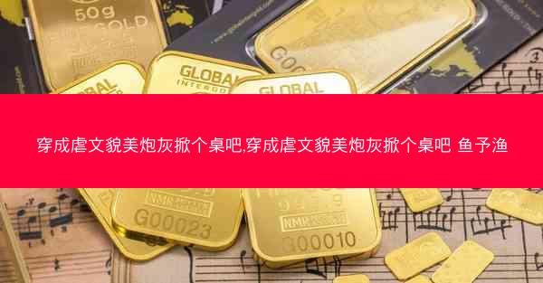 穿成虐文貌美炮灰掀个桌吧,穿成虐文貌美炮灰掀个桌吧 鱼予渔