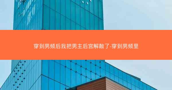 穿到男频后我把男主后宫解散了-穿到男频里