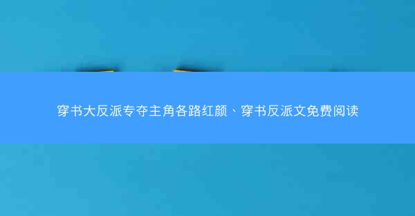 穿书大反派专夺主角各路红颜、穿书反派文免费阅读