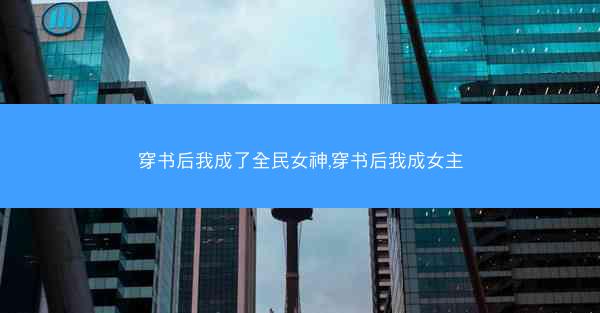 穿书后我成了全民女神,穿书后我成女主 穿书后我成了全民女神,穿书后我成女主