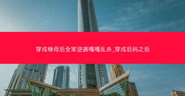 穿成继母后全家逆袭嘎嘎乱杀_穿成后妈之后