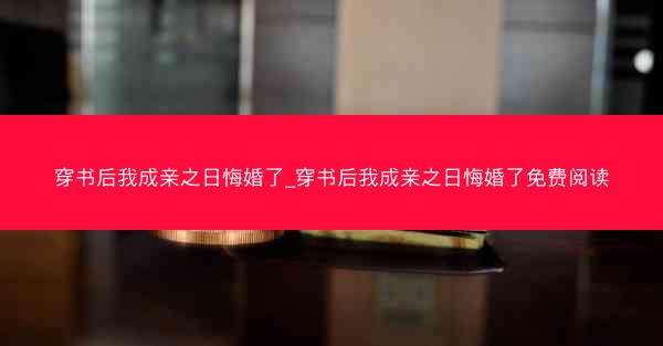 穿书后我成亲之日悔婚了_穿书后我成亲之日悔婚了免费阅读