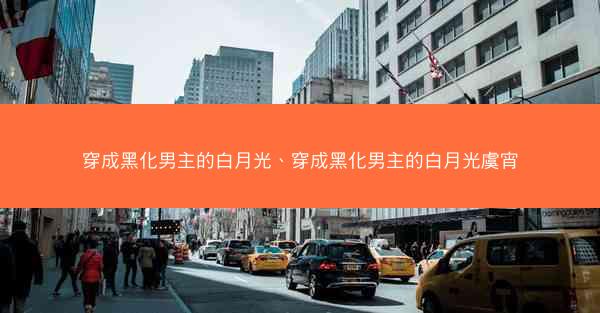 穿成黑化男主的白月光、穿成黑化男主的白月光虞宵