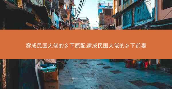 穿成民国大佬的乡下原配;穿成民国大佬的乡下前妻