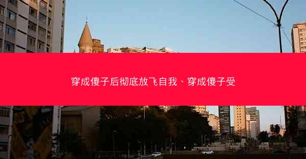 穿成傻子后彻底放飞自我、穿成傻子受