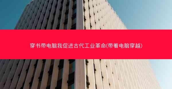 穿书带电脑我促进古代工业革命(带着电脑穿越)