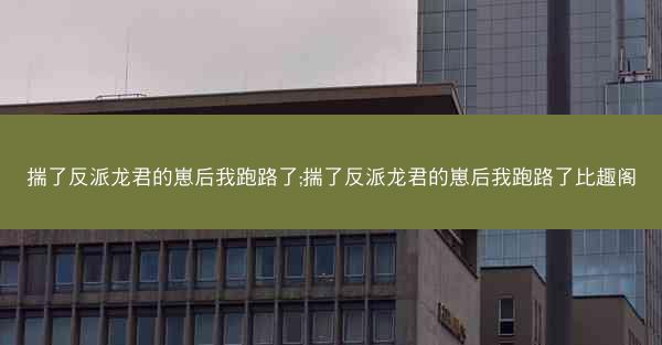 揣了反派龙君的崽后我跑路了;揣了反派龙君的崽后我跑路了比趣阁 揣了反派龙君的崽后我跑路了;揣了反派龙君的崽后我跑路了比趣阁