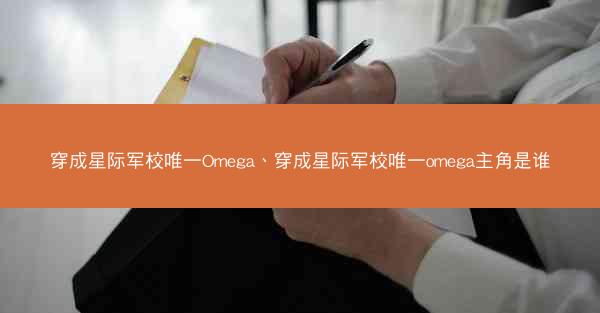 穿成星际军校唯一Omega、穿成星际军校唯一omega主角是谁