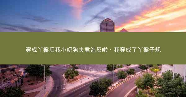 穿成丫鬟后我小奶狗夫君造反啦、我穿成了丫鬟子规