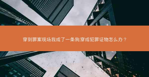 穿到罪案现场我成了一条狗,穿成犯罪证物怎么办？