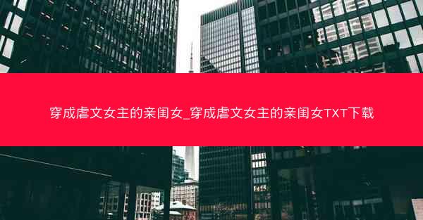 穿成虐文女主的亲闺女_穿成虐文女主的亲闺女TXT下载