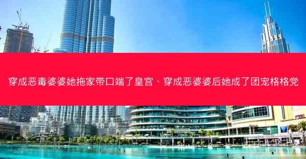 穿成恶毒婆婆她拖家带口端了皇宫、穿成恶婆婆后她成了团宠格格党