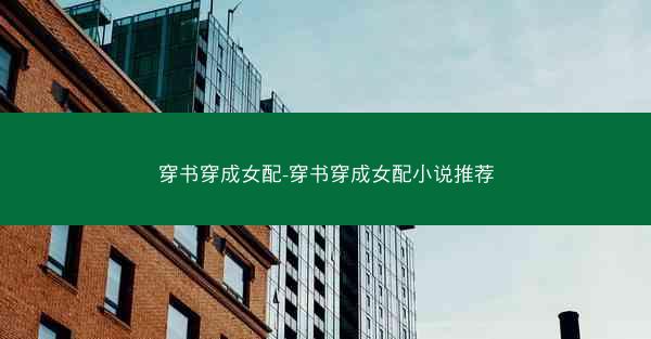 穿书穿成女配-穿书穿成女配小说推荐 穿书穿成女配-穿书穿成女配小说推荐