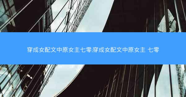 穿成女配文中原女主七零;穿成女配文中原女主 七零