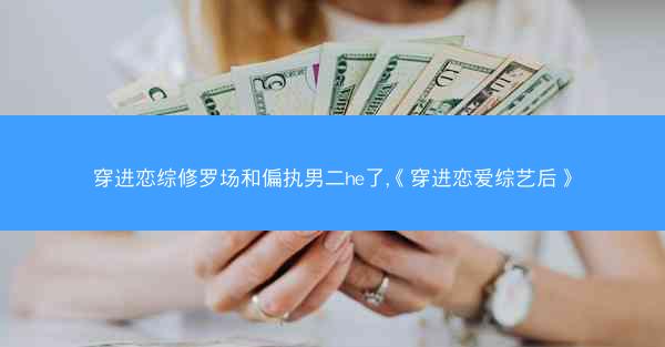 穿进恋综修罗场和偏执男二he了,《穿进恋爱综艺后》