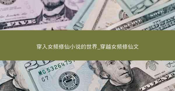 穿入女频修仙小说的世界_穿越女频修仙文