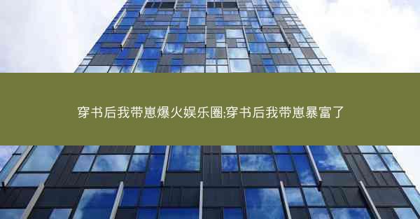 穿书后我带崽爆火娱乐圈;穿书后我带崽暴富了
