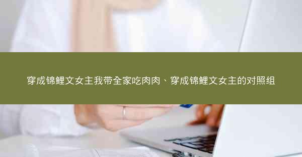 穿成锦鲤文女主我带全家吃肉肉、穿成锦鲤文女主的对照组