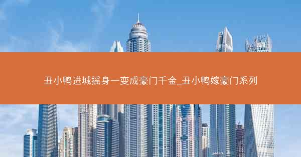 丑小鸭进城摇身一变成豪门千金_丑小鸭嫁豪门系列