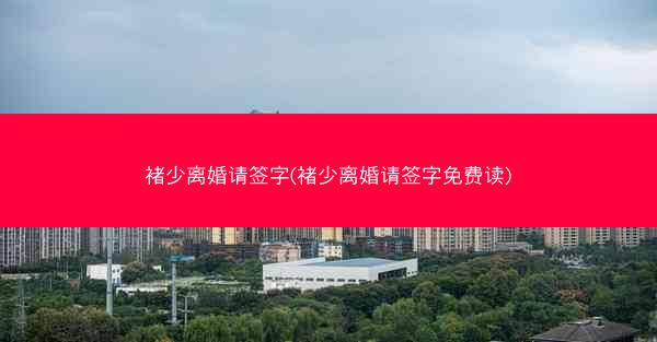 褚少离婚请签字(褚少离婚请签字免费读)