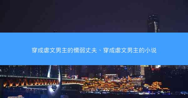 穿成虐文男主的懦弱丈夫、穿成虐文男主的小说