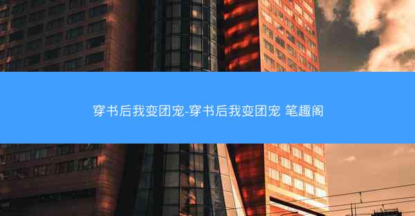 穿书后我变团宠-穿书后我变团宠 笔趣阁