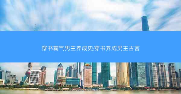 穿书霸气男主养成史;穿书养成男主古言