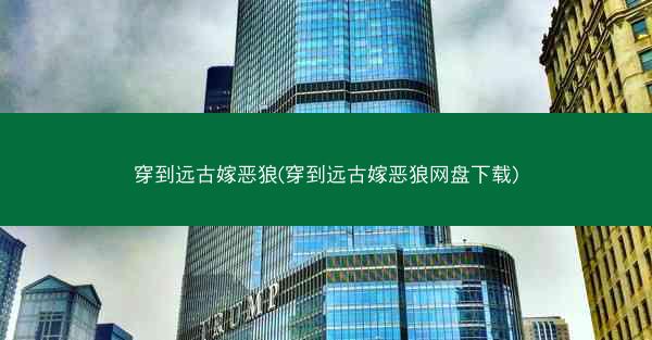 穿到远古嫁恶狼(穿到远古嫁恶狼网盘下载)