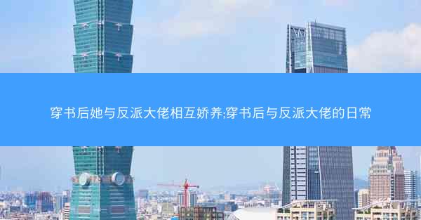 穿书后她与反派大佬相互娇养;穿书后与反派大佬的日常