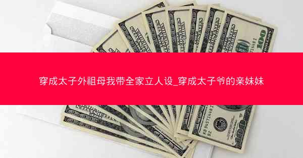 穿成太子外祖母我带全家立人设_穿成太子爷的亲妹妹