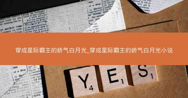 穿成星际霸主的娇气白月光_穿成星际霸主的娇气白月光小说