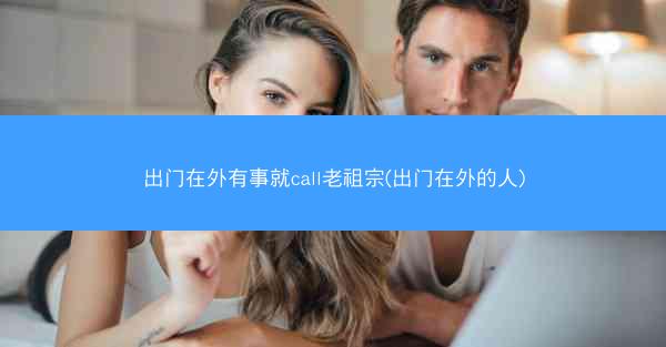 出门在外有事就call老祖宗(出门在外的人)